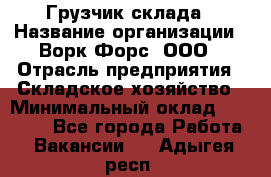 Грузчик склада › Название организации ­ Ворк Форс, ООО › Отрасль предприятия ­ Складское хозяйство › Минимальный оклад ­ 34 000 - Все города Работа » Вакансии   . Адыгея респ.